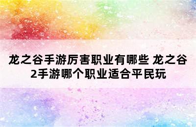 龙之谷手游厉害职业有哪些 龙之谷2手游哪个职业适合平民玩